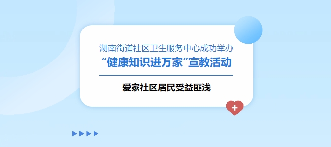 湖南街道社區(qū)衛(wèi)生服務(wù)中心成功舉辦“健康知識(shí)進(jìn)萬(wàn)家”宣教活動(dòng)，愛(ài)家社區(qū)居民受益匪淺！